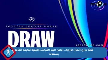 قرعة دوري أبطال أوروبا.. أماكن البث المباشر وكيفية متابعة القرعة بسهولة